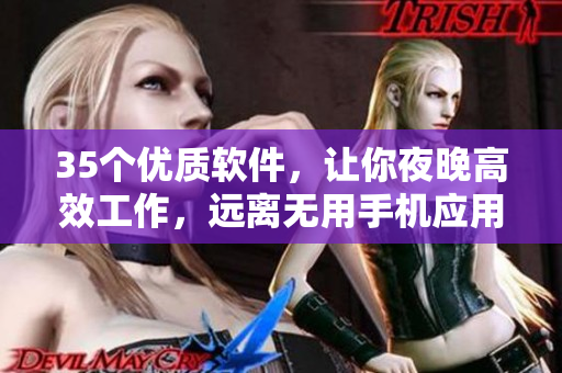 35个优质软件，让你夜晚高效工作，远离无用手机应用！