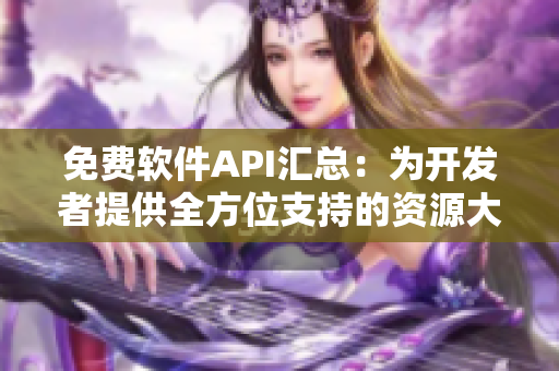 免费软件API汇总:为开发者提供全方位支持的资源大全 免费软件API汇总:为开发者提供全方位支持的资源大全