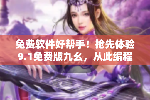 免费软件好帮手!抢先体验9.1免费版九幺,从此编程轻松自在! 免费软件好帮手!抢先体验9.1免费版九幺,从此编程轻松自在!