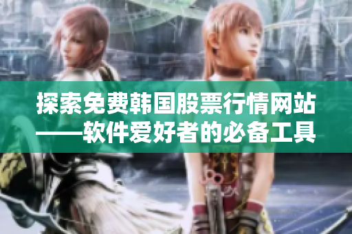 探索免费韩国股票行情网站——软件爱好者的必备工具