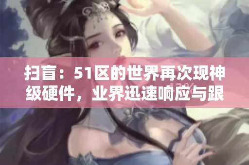 扫盲:51区的世界再次现神级硬件,业界迅速响应与跟进 扫盲:51区的世界再次现神级硬件,业界迅速响应与跟进