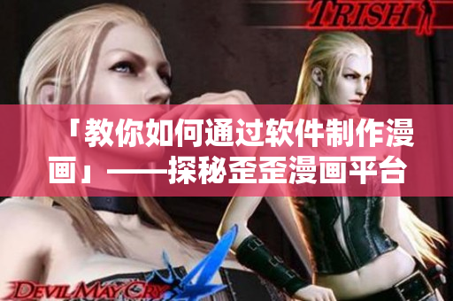 「教你如何通过软件制作漫画」——探秘歪歪漫画平台的绘图工具及技巧