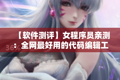 【软件测评】女程序员亲测：全网最好用的代码编辑工具排名！