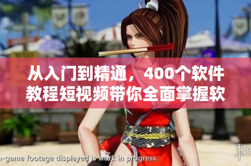 从入门到精通,400个软件教程短视频带你全面掌握软件技能! 从入门到精通,400个软件教程短视频带你全面掌握软件技能!