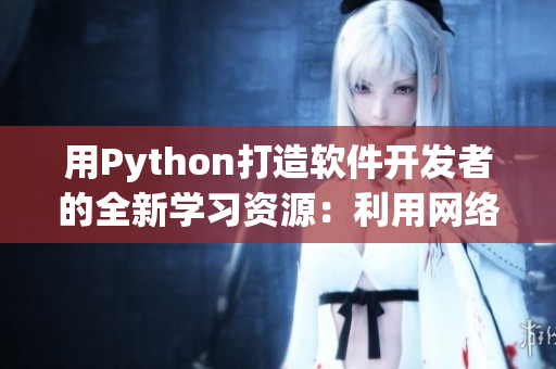 用Python打造软件开发者的全新学习资源：利用网络爬虫获取优质软件教程