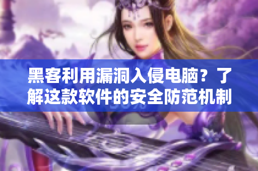 黑客利用漏洞入侵电脑？了解这款软件的安全防范机制！