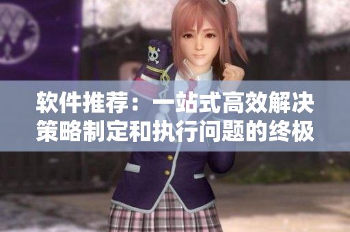 软件推荐:一站式高效解决策略制定和执行问题的终极解决方案 软件推荐:一站式高效解决策略制定和执行问题的终极解决方案