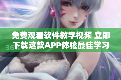 免费观看软件教学视频 立即下载这款APP体验最佳学习之道！