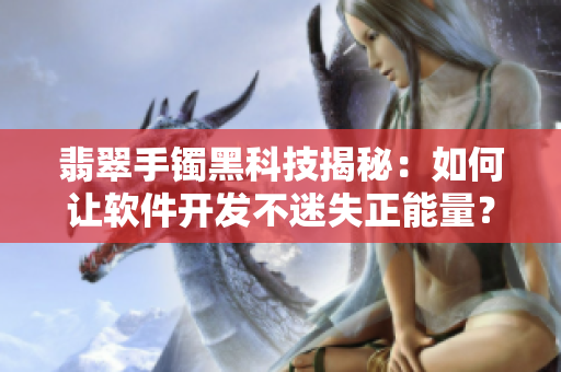 翡翠手镯黑科技揭秘：如何让软件开发不迷失正能量？
