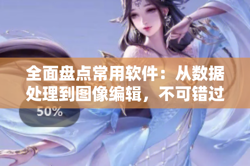全面盘点常用软件：从数据处理到图像编辑，不可错过的十大精品软件