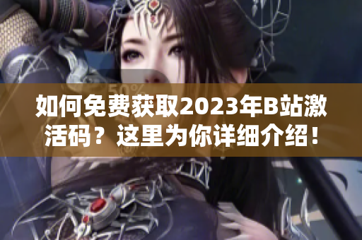 如何免费获取2023年B站激活码？这里为你详细介绍！