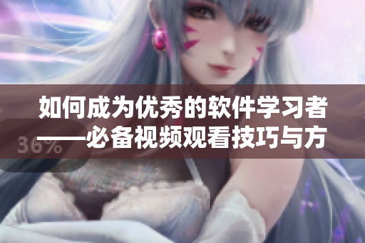 如何成为优秀的软件学习者——必备视频观看技巧与方法！