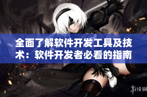 全面了解软件开发工具及技术：软件开发者必看的指南