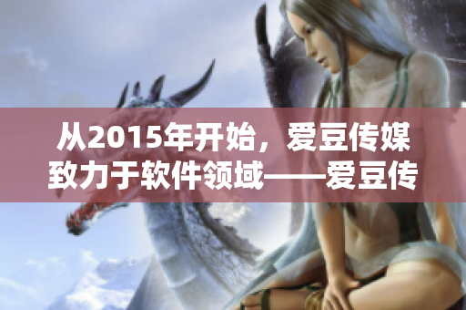 从2015年开始，爱豆传媒致力于软件领域——爱豆传媒成立时间