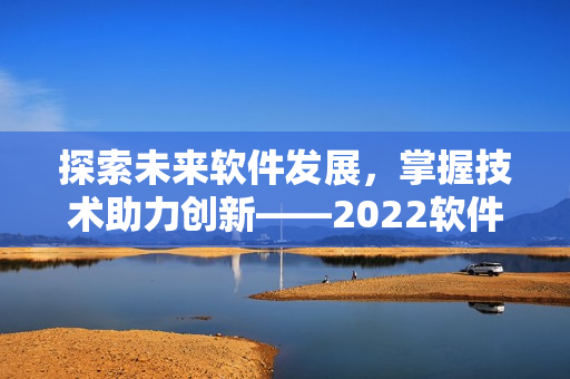 探索未来软件发展，掌握技术助力创新——2022软件盛会即将启幕