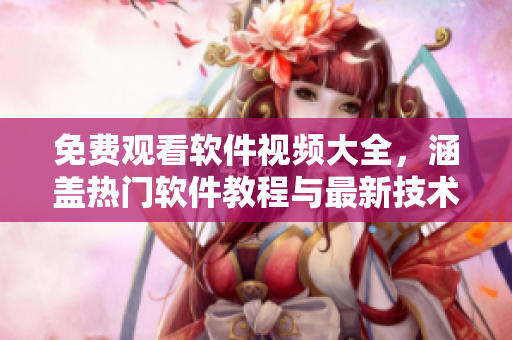 免费观看软件视频大全,涵盖热门软件教程与最新技术趋势,全方位了解软件世界 免费观看软件视频大全,涵盖热门软件教程与最新技术趋势,全方位了解软件世界