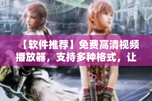 【软件推荐】免费高清视频播放器，支持多种格式，让观影变得更加轻松