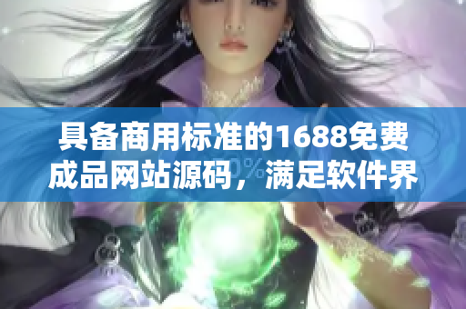 具备商用标准的1688免费成品网站源码，满足软件界的高品质要求！