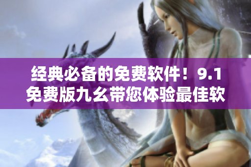 经典必备的免费软件！9.1免费版九幺带您体验最佳软件！