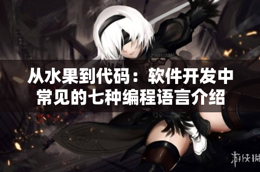 从水果到代码：软件开发中常见的七种编程语言介绍