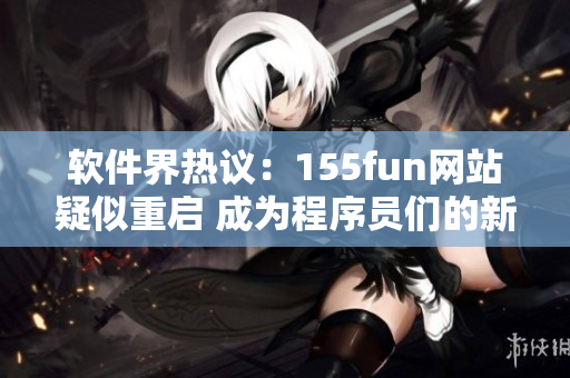 软件界热议：155fun网站疑似重启 成为程序员们的新宠