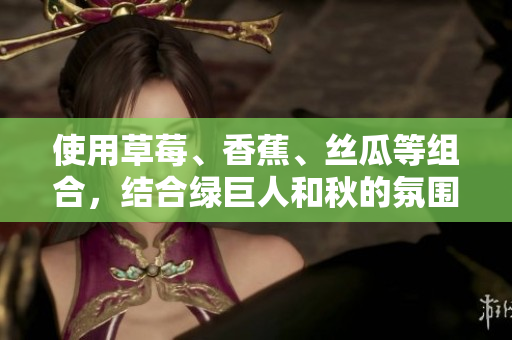 使用草莓、香蕉、丝瓜等组合，结合绿巨人和秋的氛围，探索软件开发的创意策略