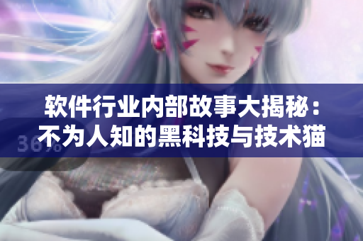 软件行业内部故事大揭秘:不为人知的黑科技与技术猫腻 软件行业内部故事大揭秘:不为人知的黑科技与技术猫腻