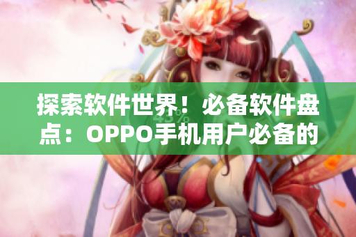 探索软件世界!必备软件盘点:OPPO手机用户必备的黄金应用合集 探索软件世界!必备软件盘点:OPPO手机用户必备的黄金应用合集