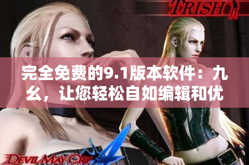 完全免费的9.1版本软件：九幺，让您轻松自如编辑和优化