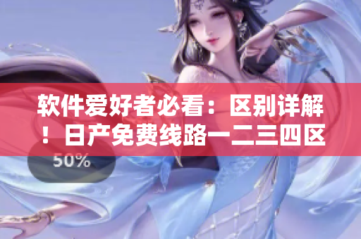 软件爱好者必看：区别详解！日产免费线路一二三四区的颠覆性软件应用