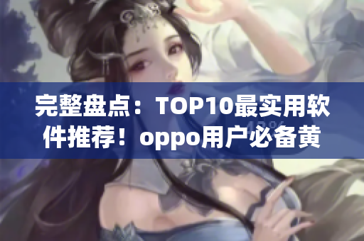 完整盘点：TOP10最实用软件推荐！oppo用户必备黄金应用合集