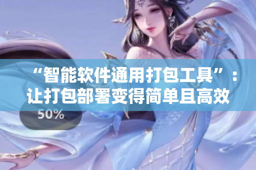 “智能软件通用打包工具”：让打包部署变得简单且高效