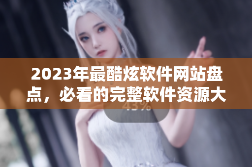 2023年最酷炫软件网站盘点，必看的完整软件资源大全！