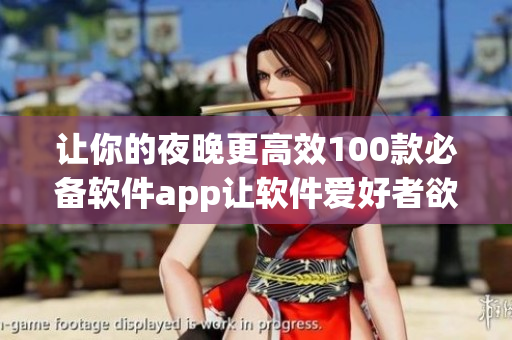 让你的夜晚更高效100款必备软件app让软件爱好者欲罢不能