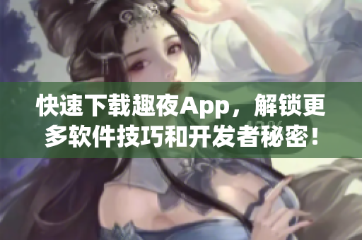 快速下载趣夜App，解锁更多软件技巧和开发者秘密！