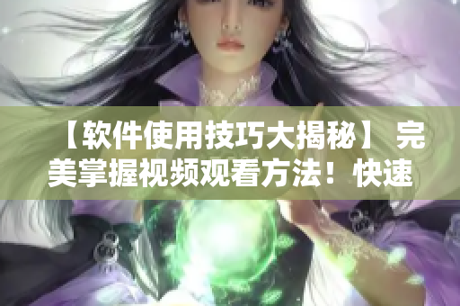 【软件使用技巧大揭秘】 完美掌握视频观看方法！快速提升你的学习效率！