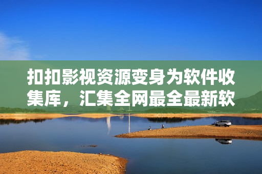 扣扣影视资源变身为软件收集库，汇集全网最全最新软件资源！