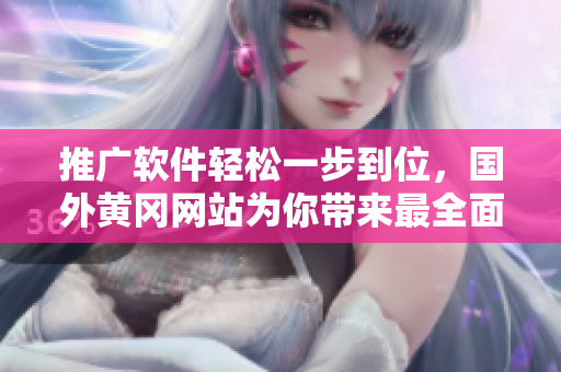 推广软件轻松一步到位，国外黄冈网站为你带来最全面的软件使用指南