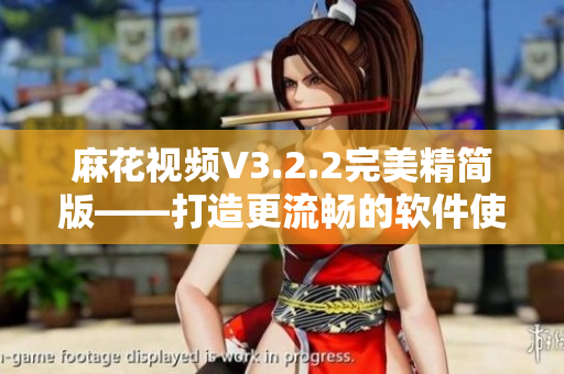 麻花视频V3.2.2完美精简版——打造更流畅的软件使用体验 麻花视频V3.2.2完美精简版——打造更流畅的软件使用体验