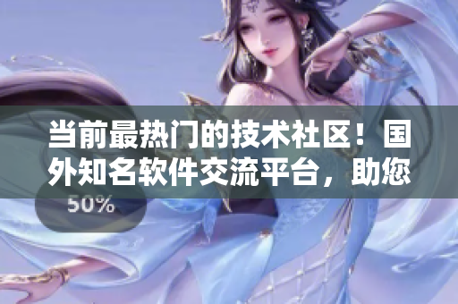 当前最热门的技术社区!国外知名软件交流平台,助您成为软件开发达人! 当前最热门的技术社区!国外知名软件交流平台,助您成为软件开发达人!