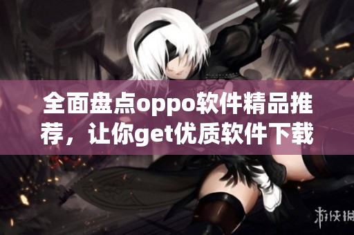 全面盘点oppo软件精品推荐，让你get优质软件下载平台