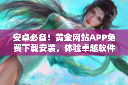 安卓必备！黄金网站APP免费下载安装，体验卓越软件服务
