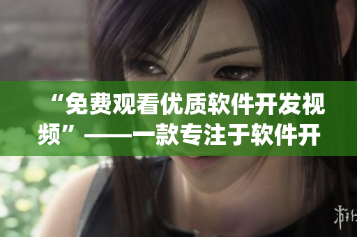 “免费观看优质软件开发视频”——一款专注于软件开发的视频播放app