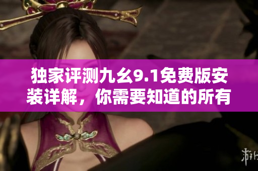 独家评测九幺9.1免费版安装详解,你需要知道的所有软件使用技巧! 独家评测九幺9.1免费版安装详解,你需要知道的所有软件使用技巧!
