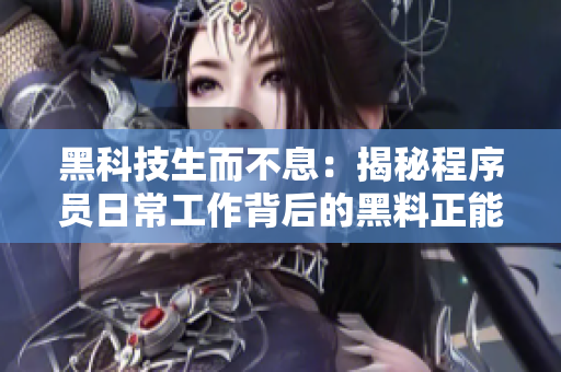 黑科技生而不息：揭秘程序员日常工作背后的黑料正能量与不打烊精神