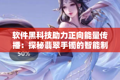 软件黑科技助力正向能量传播：探秘翡翠手镯的智能制造