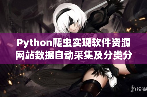 Python爬虫实现软件资源网站数据自动采集及分类分析 Python爬虫实现软件资源网站数据自动采集及分类分析