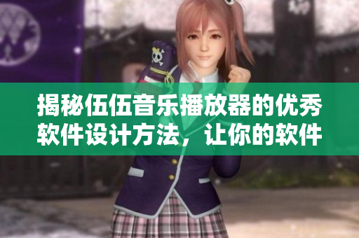 揭秘伍伍音乐播放器的优秀软件设计方法,让你的软件更容易上手 揭秘伍伍音乐播放器的优秀软件设计方法,让你的软件更容易上手