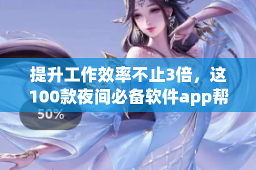 提升工作效率不止3倍，这100款夜间必备软件app帮你成为高效率编程大师