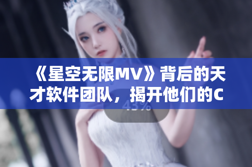 《星空无限MV》背后的天才软件团队,揭开他们的Code之谜 《星空无限MV》背后的天才软件团队,揭开他们的Code之谜